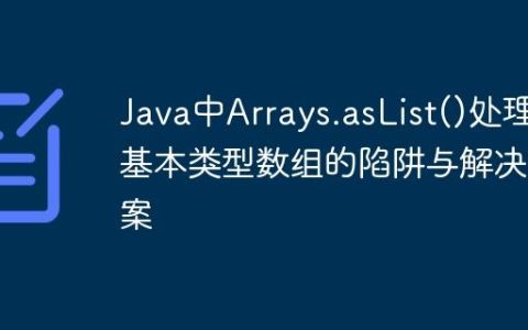 Java中Arrays.asList()处理基本类型数组的陷阱与解决方案