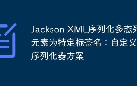 Jackson XML序列化多态列表元素为特定标签名：自定义序列化器方案