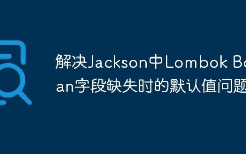 解决Jackson中Lombok Boolean字段缺失时的默认值问题