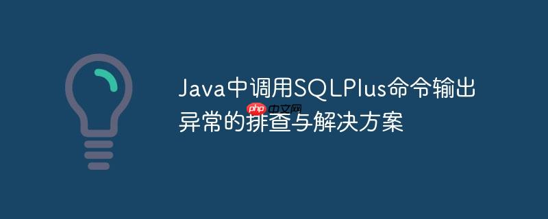 Java中调用SQLPlus命令输出异常的排查与解决方案