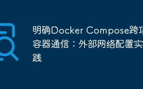 明确Docker Compose跨项目容器通信：外部网络配置实践