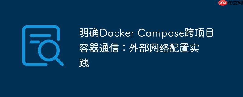 明确Docker Compose跨项目容器通信：外部网络配置实践