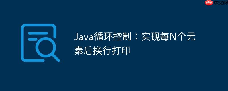Java循环控制:实现每N个元素后换行打印
