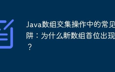 Java数组交集操作中的常见陷阱：为什么新数组首位出现0？