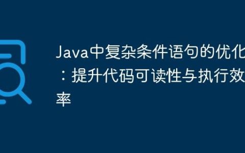 Java中复杂条件语句的优化：提升代码可读性与执行效率