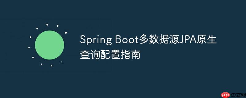 Spring Boot多数据源JPA原生查询配置指南