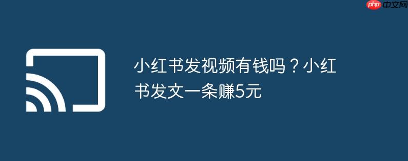 小红书发视频有钱吗?小红书发文一条赚5元