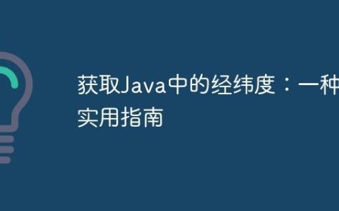 获取Java中的经纬度：一种实用指南