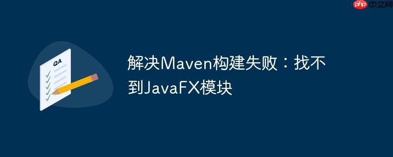 解决maven构建失败:找不到javafx模块
