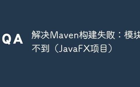 解决Maven构建失败：模块找不到（JavaFX项目）
