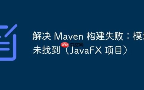 解决 Maven 构建失败：模块未找到（JavaFX 项目）