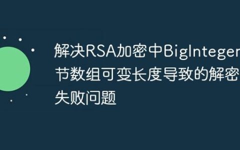 解决RSA加密中BigInteger字节数组可变长度导致的解密失败问题