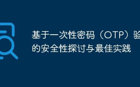 基于一次性密码（OTP）验证的安全性探讨与最佳实践
