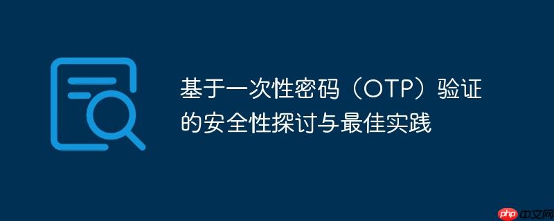 基于一次性密码(otp)验证的安全性探讨与最佳实践