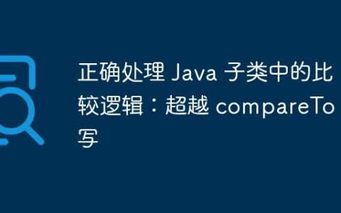 正确处理 Java 子类中的比较逻辑：超越 compareTo 重写