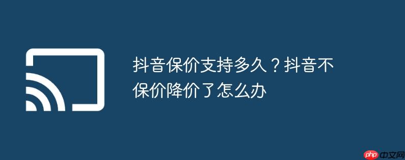抖音保价支持多久?抖音不保价降价了怎么办