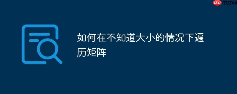 如何在不知道大小的情况下遍历矩阵