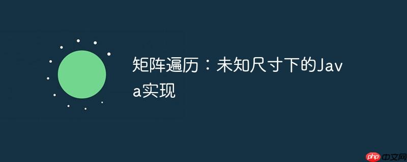 矩阵遍历:未知尺寸下的java实现