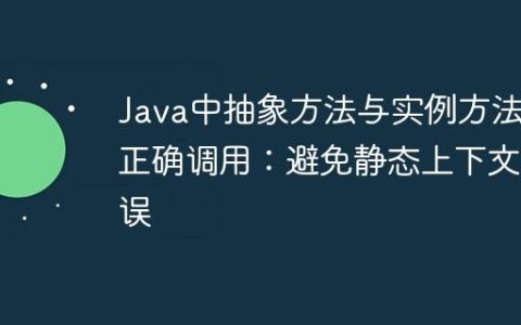 Java中抽象方法与实例方法的正确调用：避免静态上下文错误