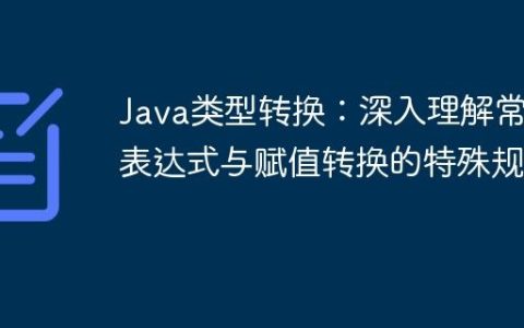 Java类型转换：深入理解常量表达式与赋值转换的特殊规则