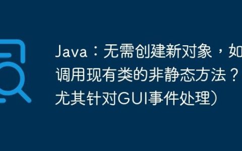 Java：无需创建新对象，如何调用现有类的非静态方法？（尤其针对GUI事件处理）