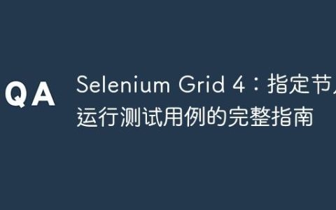 Selenium Grid 4：指定节点运行测试用例的完整指南