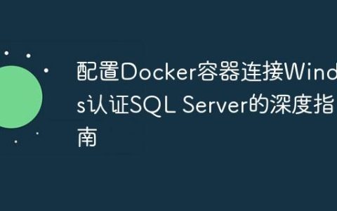 配置Docker容器连接Windows认证SQL Server的深度指南