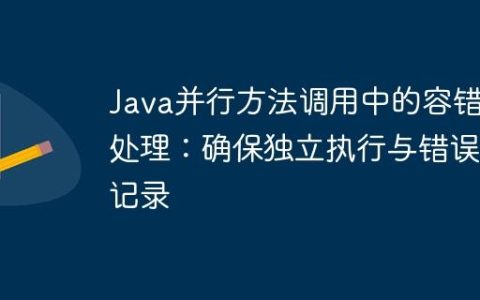 Java并行方法调用中的容错处理：确保独立执行与错误记录