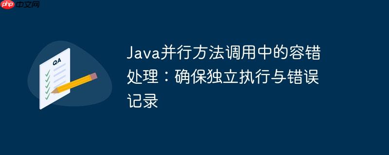 java并行方法调用中的容错处理:确保独立执行与错误记录