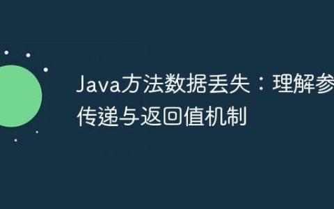 Java方法数据丢失：理解参数传递与返回值机制