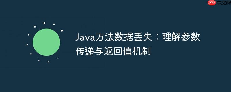 Java方法数据丢失:理解参数传递与返回值机制