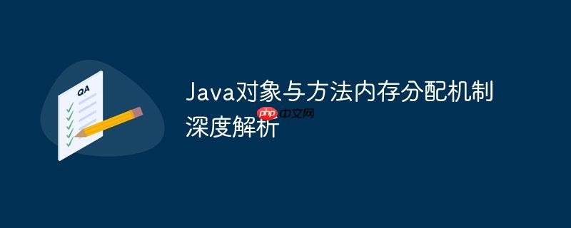 Java对象与方法内存分配机制深度解析