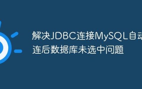 解决JDBC连接MySQL自动重连后数据库未选中问题