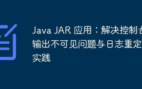 Java JAR 应用：解决控制台输出不可见问题与日志重定向实践