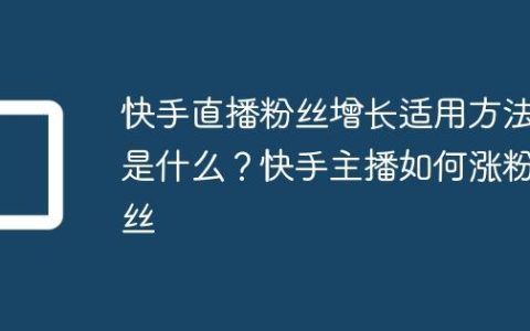 快手直播粉丝增长适用方法是什么？快手主播如何涨粉丝