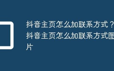抖音主页怎么加联系方式？抖音主页怎么加联系方式图片