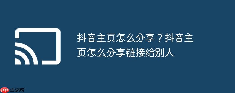 抖音主页怎么分享?抖音主页怎么分享链接给别人