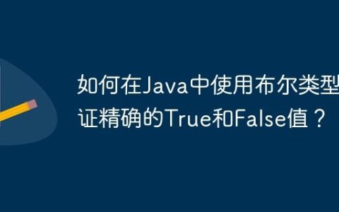 如何在Java中使用布尔类型验证精确的True和False值？