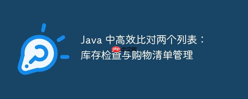 Java 中高效比对两个列表:库存检查与购物清单管理