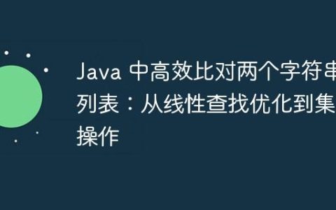 Java 中高效比对两个字符串列表：从线性查找优化到集合操作