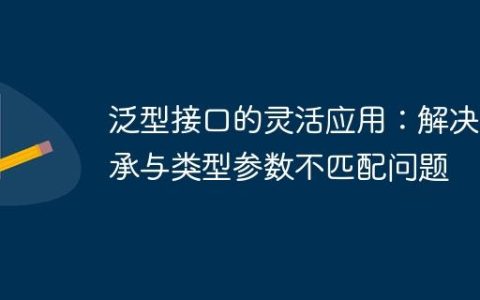 泛型接口的灵活应用：解决继承与类型参数不匹配问题