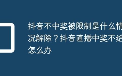 抖音不中奖被限制是什么情况解除？抖音直播中奖不给怎么办