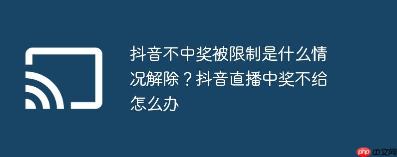 抖音不中奖被限制是什么情况解除?抖音直播中奖不给怎么办