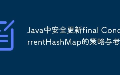 Java中安全更新final ConcurrentHashMap的策略与考量