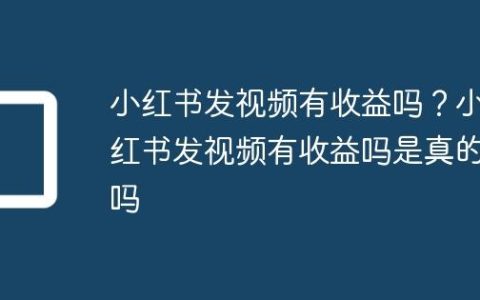 小红书发视频有收益吗？小红书发视频有收益吗是真的吗