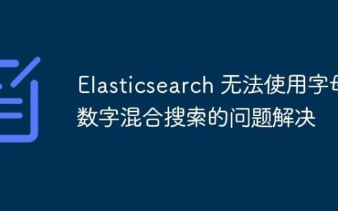 Elasticsearch 无法使用字母数字混合搜索的问题解决