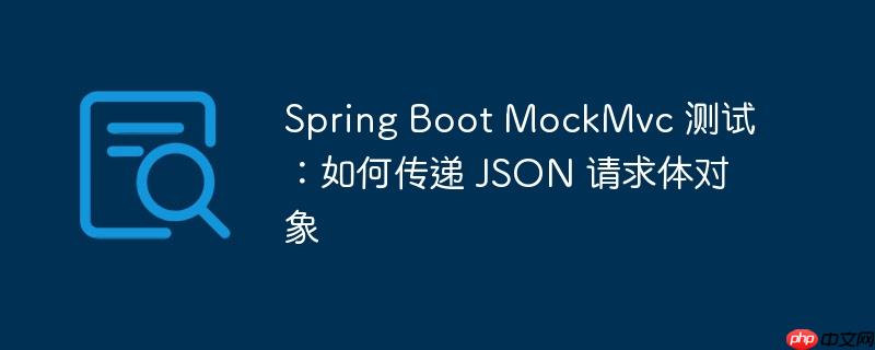 spring boot mockmvc 测试:如何传递 json 请求体对象