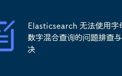 Elasticsearch 无法使用字母数字混合查询的问题排查与解决