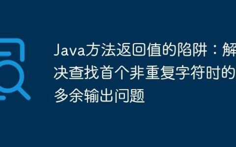 Java方法返回值的陷阱：解决查找首个非重复字符时的多余输出问题