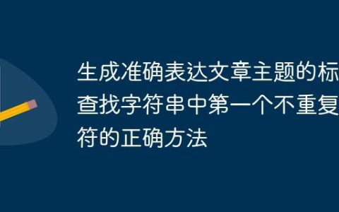 生成准确表达文章主题的标题查找字符串中第一个不重复字符的正确方法